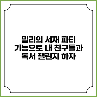 밀리의 서재 파티 기능으로 내 친구들과 독서 챌린지 하자