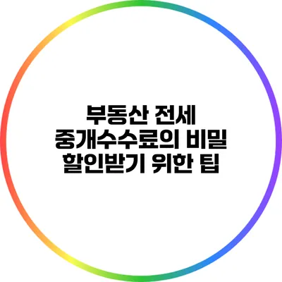 부동산 전세 중개수수료의 비밀: 할인받기 위한 팁
