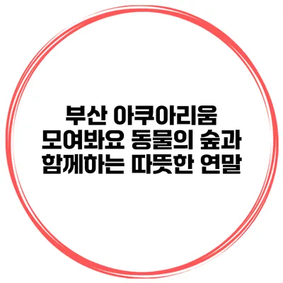 부산 아쿠아리움 모여봐요 동물의 숲과 함께하는 따뜻한 연말