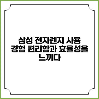 삼성 전자렌지 사용 경험 편리함과 효율성을 느끼다