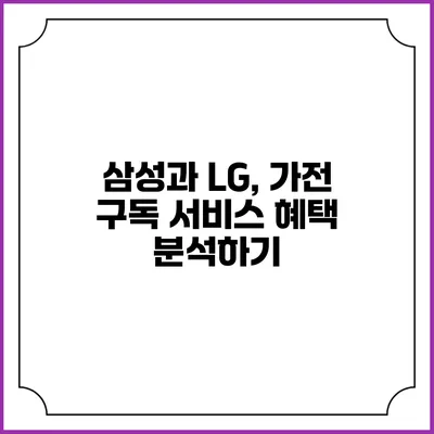 삼성과 LG, 가전 구독 서비스 혜택 분석하기