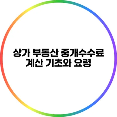 상가 부동산 중개수수료: 계산 기초와 요령
