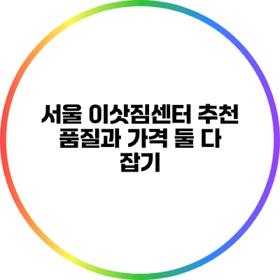서울 이삿짐센터 추천: 품질과 가격 둘 다 잡기
