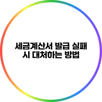 세금계산서 발급 실패 시 대처하는 방법