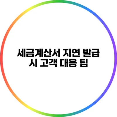 세금계산서 지연 발급 시 고객 대응 팁