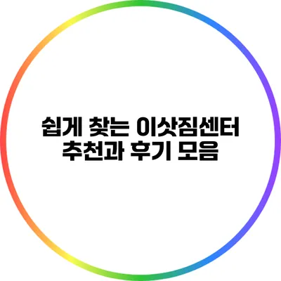 쉽게 찾는 이삿짐센터: 추천과 후기 모음