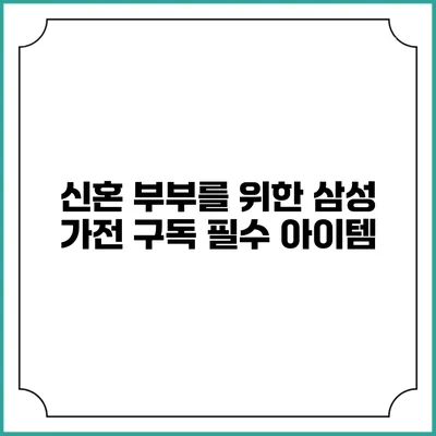 신혼 부부를 위한 삼성 가전 구독 필수 아이템