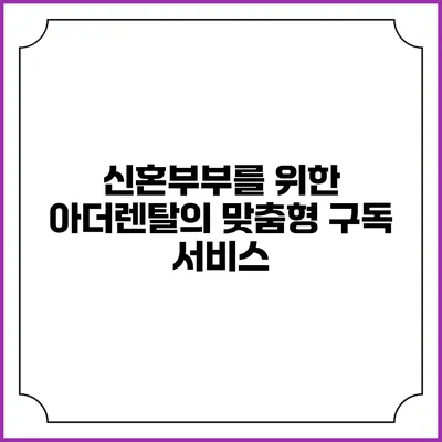신혼부부를 위한 아더렌탈의 맞춤형 구독 서비스