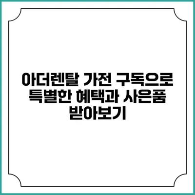 아더렌탈 가전 구독으로 특별한 혜택과 사은품 받아보기