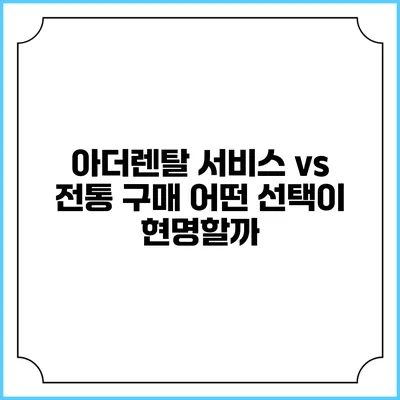 아더렌탈 서비스 vs 전통 구매 어떤 선택이 현명할까?