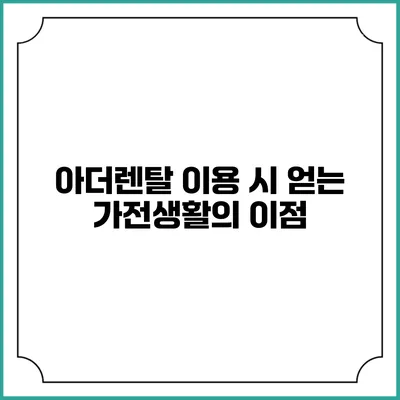 아더렌탈 이용 시 얻는 가전생활의 이점