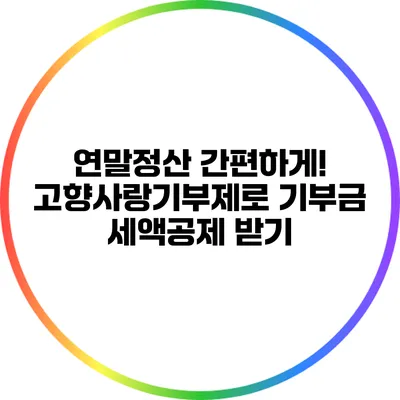 연말정산 간편하게! 고향사랑기부제로 기부금 세액공제 받기