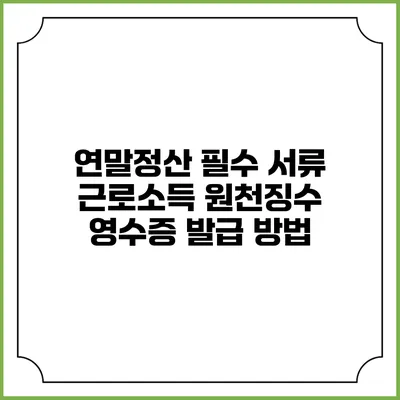 연말정산 필수 서류 근로소득 원천징수 영수증 발급 방법
