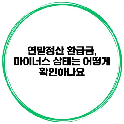 연말정산 환급금, 마이너스 상태는 어떻게 확인하나요?