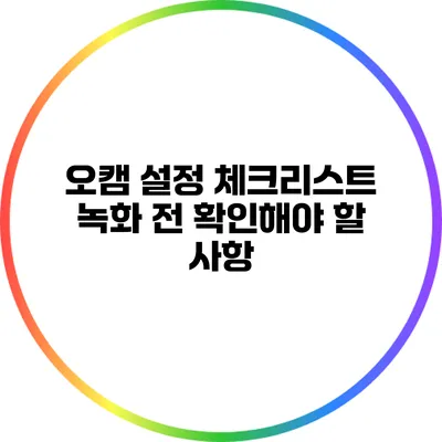 오캠 설정 체크리스트: 녹화 전 확인해야 할 사항