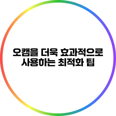 오캠을 더욱 효과적으로 사용하는 최적화 팁
