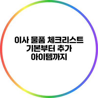 이사 물품 체크리스트: 기본부터 추가 아이템까지