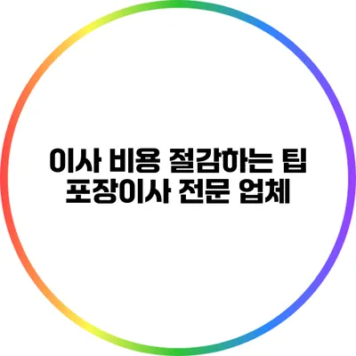 이사 비용 절감하는 팁: 포장이사 전문 업체