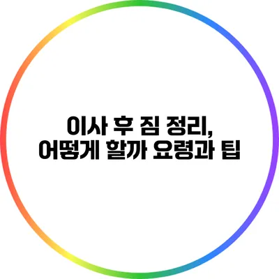 이사 후 짐 정리, 어떻게 할까? 요령과 팁