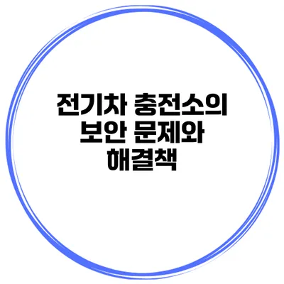 전기차 충전소의 보안 문제와 해결책
