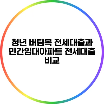 청년 버팀목 전세대출과 민간임대아파트 전세대출 비교