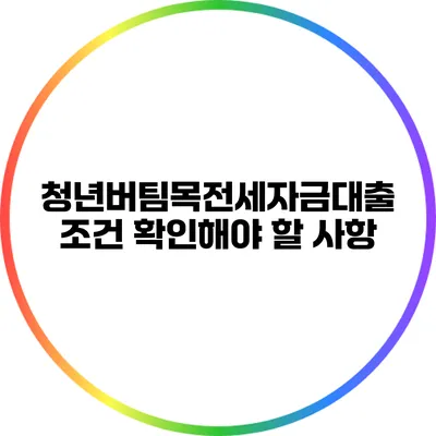 청년버팀목전세자금대출 조건 확인해야 할 사항