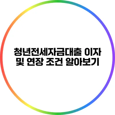 청년전세자금대출 이자 및 연장 조건 알아보기