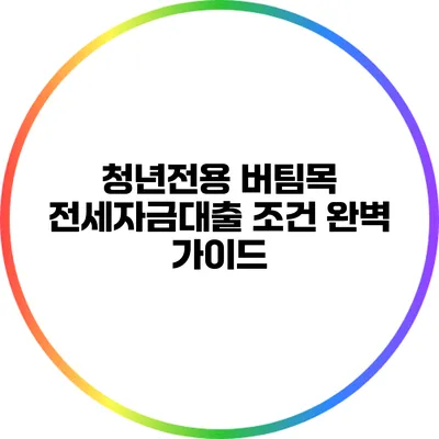 청년전용 버팀목 전세자금대출 조건 완벽 가이드