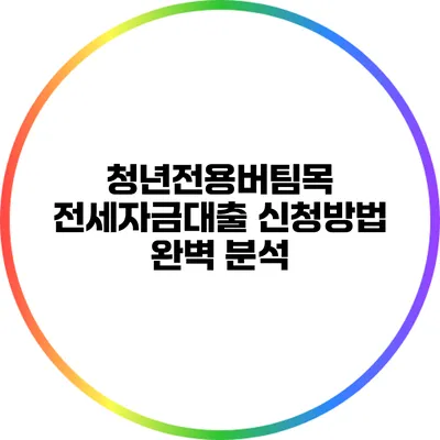 청년전용버팀목 전세자금대출 신청방법 완벽 분석