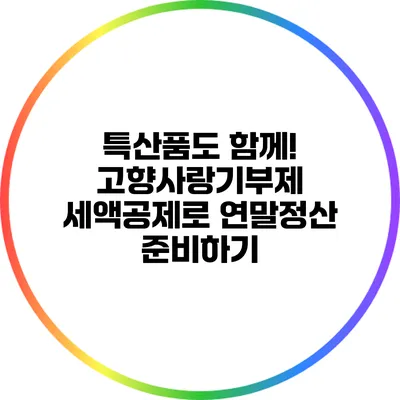 특산품도 함께! 고향사랑기부제 세액공제로 연말정산 준비하기