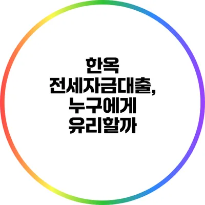 한옥 전세자금대출, 누구에게 유리할까?