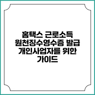 홈택스 근로소득 원천징수영수증 발급 개인사업자를 위한 가이드