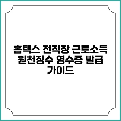 홈택스 전직장 근로소득 원천징수 영수증 발급 가이드