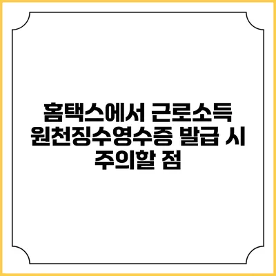 홈택스에서 근로소득 원천징수영수증 발급 시 주의할 점