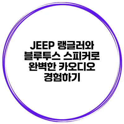 JEEP 랭글러와 블루투스 스피커로 완벽한 카오디오 경험하기