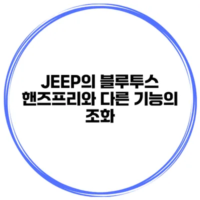 JEEP의 블루투스 핸즈프리와 다른 기능의 조화