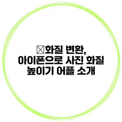 高화질 변환, 아이폰으로 사진 화질 높이기 어플 소개