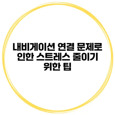 내비게이션 연결 문제로 인한 스트레스 줄이기 위한 팁