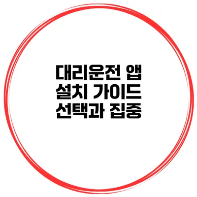 대리운전 앱 설치 가이드 선택과 집중