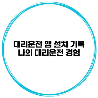 대리운전 앱 설치 기록 나의 대리운전 경험