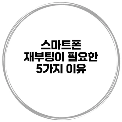 스마트폰 재부팅이 필요한 5가지 이유