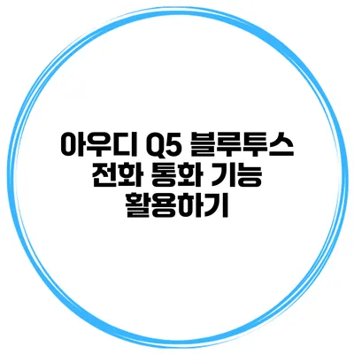 아우디 Q5 블루투스 전화 통화 기능 활용하기