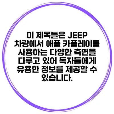 이 제목들은 JEEP 차량에서 애플 카플레이를 사용하는 다양한 측면을 다루고 있어 독자들에게 유용한 정보를 제공할 수 있습니다.