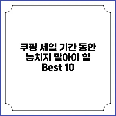 쿠팡 세일 기간 동안 놓치지 말아야 할 Best 10