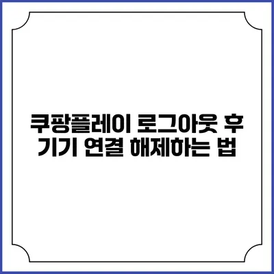 쿠팡플레이 로그아웃 후 기기 연결 해제하는 법