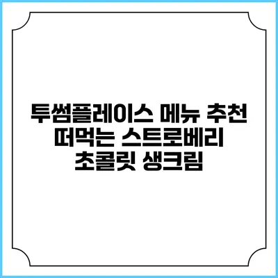 투썸플레이스 메뉴 추천 떠먹는 스트로베리 초콜릿 생크림