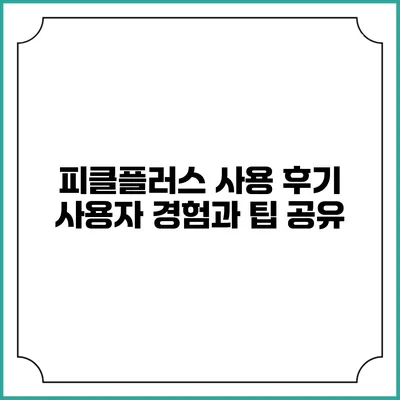 피클플러스 사용 후기 사용자 경험과 팁 공유